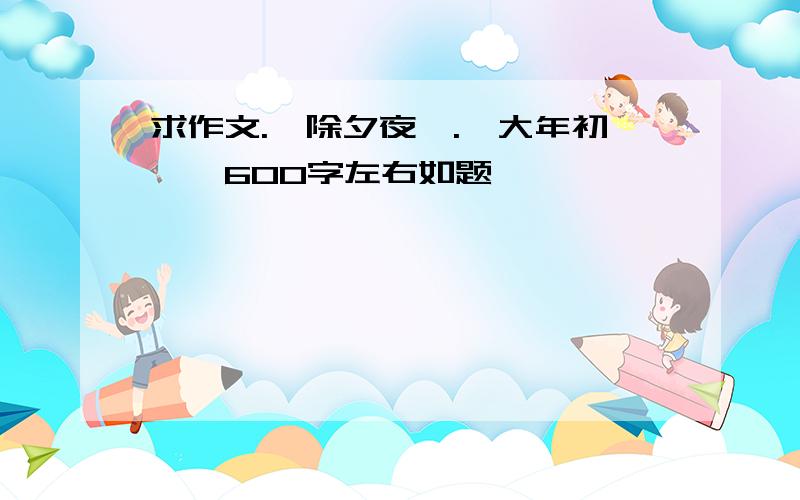 求作文.《除夕夜》.《大年初一》600字左右如题