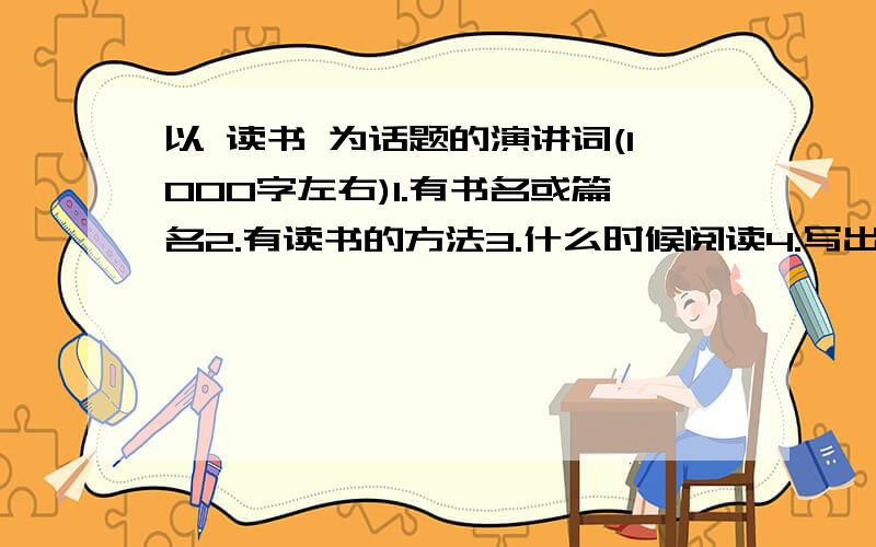 以 读书 为话题的演讲词(1000字左右)1.有书名或篇名2.有读书的方法3.什么时候阅读4.写出读书的体会或感想5.要有真情实感