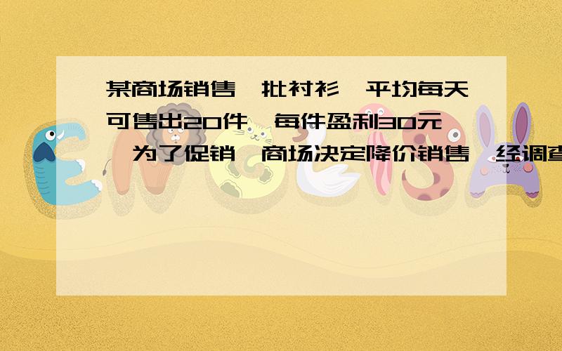 某商场销售一批衬衫,平均每天可售出20件,每件盈利30元,为了促销,商场决定降价销售,经调查发现若每件降价5元,那么商场平均每天可多销10件．若设每件降价x元,则每件利润为元,平均每天能销