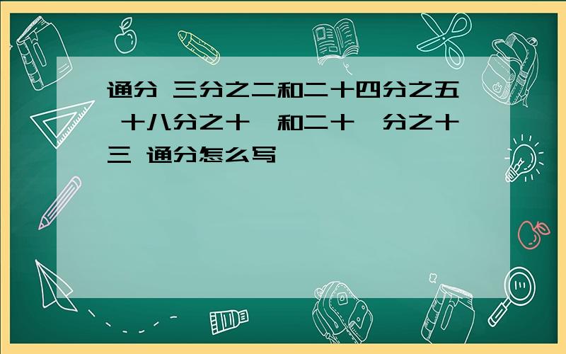 通分 三分之二和二十四分之五 十八分之十一和二十一分之十三 通分怎么写