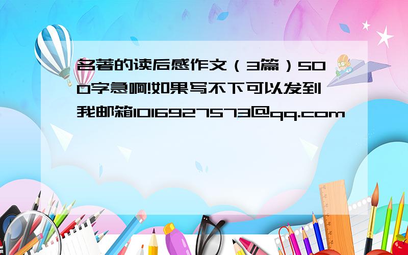 名著的读后感作文（3篇）500字急啊!如果写不下可以发到我邮箱1016927573@qq.com