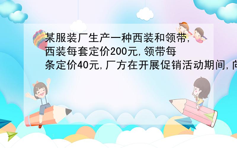 某服装厂生产一种西装和领带,西装每套定价200元,领带每条定价40元,厂方在开展促销活动期间,向客户提供两种优惠方案：1、买一套西装送一条领带；2、西装和领带都按定价的90%付款,现某客