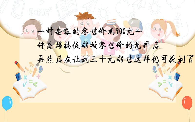 一种套装的零售价为900元一件商场搞促销按零售价的九折后再然后在让利三十元销售这样仍可获利百分之十这种套装的进价多少元.   急!我会提高悬赏