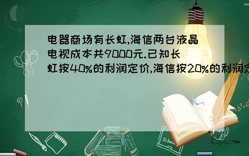 电器商场有长虹,海信两台液晶电视成本共9000元.已知长虹按40%的利润定价,海信按20%的利润定价.后来长虹虹按打8折出售,海信打9折出售,结果共获利880元,两种电视成本较高的是哪种电视?