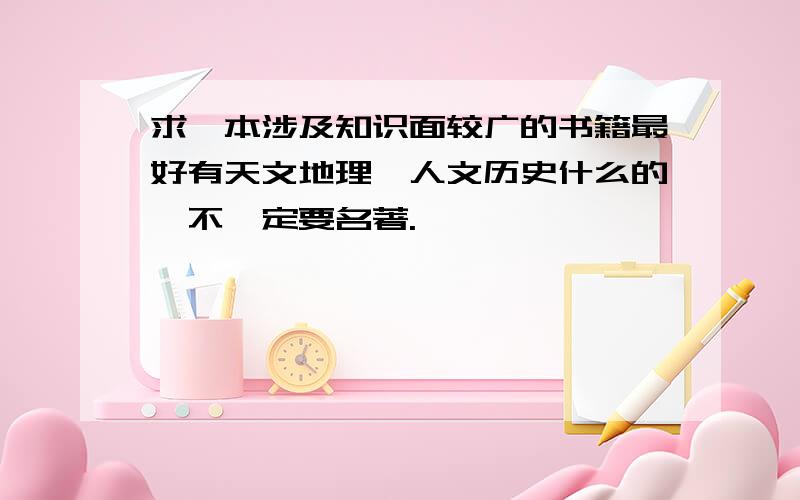 求一本涉及知识面较广的书籍最好有天文地理,人文历史什么的,不一定要名著.