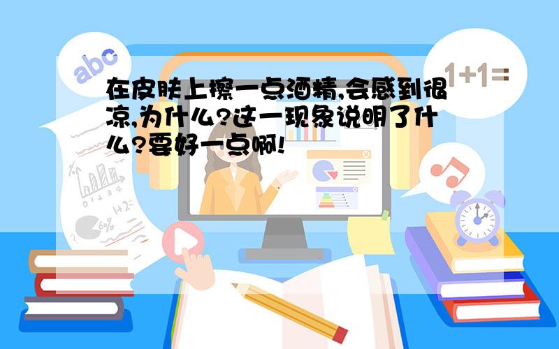 在皮肤上擦一点酒精,会感到很凉,为什么?这一现象说明了什么?要好一点啊!