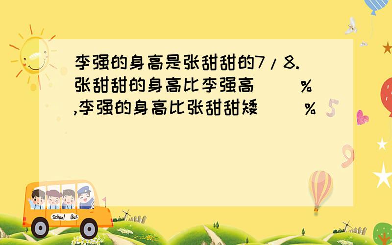 李强的身高是张甜甜的7/8.张甜甜的身高比李强高（ ）%,李强的身高比张甜甜矮（ ）%