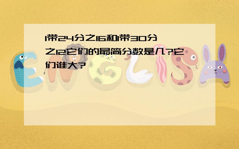 1带24分之16和1带30分之12它们的最简分数是几?它们谁大?