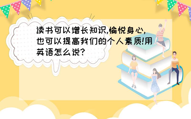 读书可以增长知识,愉悦身心,也可以提高我们的个人素质!用英语怎么说?