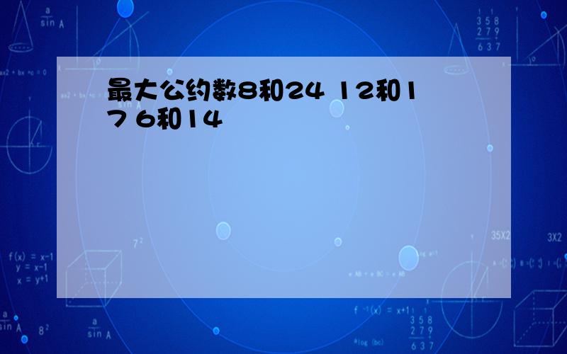 最大公约数8和24 12和17 6和14