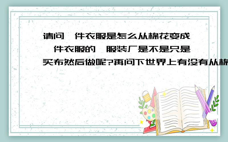 请问一件衣服是怎么从棉花变成一件衣服的,服装厂是不是只是买布然后做呢?再问下世界上有没有从棉花变成衣服的一站式品牌？