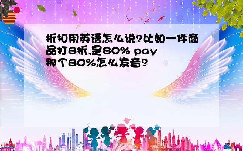 折扣用英语怎么说?比如一件商品打8折,是80% pay 那个80%怎么发音?