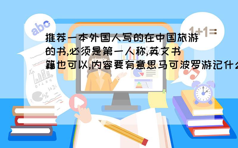 推荐一本外国人写的在中国旅游的书,必须是第一人称,英文书籍也可以,内容要有意思马可波罗游记什么的就算了,要现代的……真实一些的