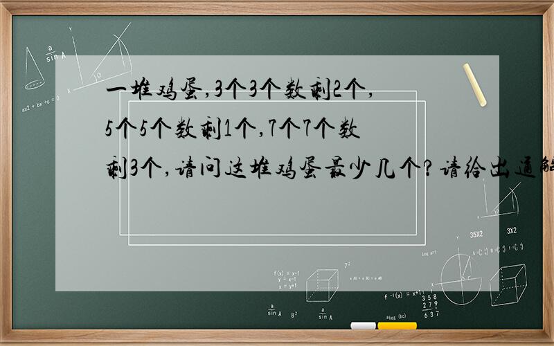 一堆鸡蛋,3个3个数剩2个,5个5个数剩1个,7个7个数剩3个,请问这堆鸡蛋最少几个?请给出通解