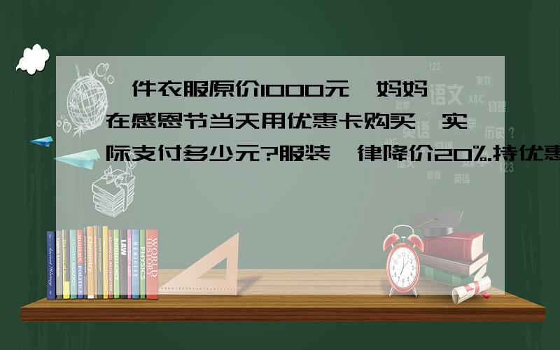 一件衣服原价1000元,妈妈在感恩节当天用优惠卡购买,实际支付多少元?服装一律降价20%.持优惠卡购物还可以再打八五折.