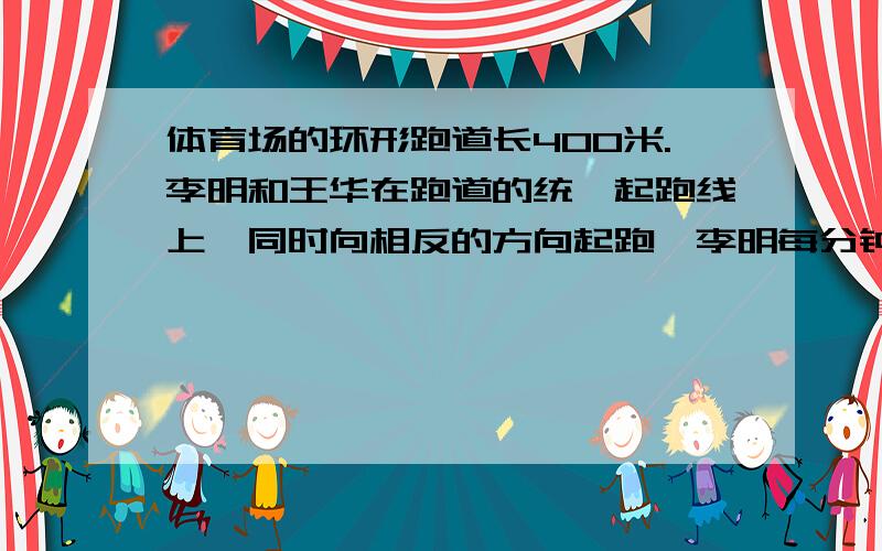 体育场的环形跑道长400米.李明和王华在跑道的统一起跑线上,同时向相反的方向起跑,李明每分钟跑164米,王华每分钟跑136米,几分钟后第三次相遇