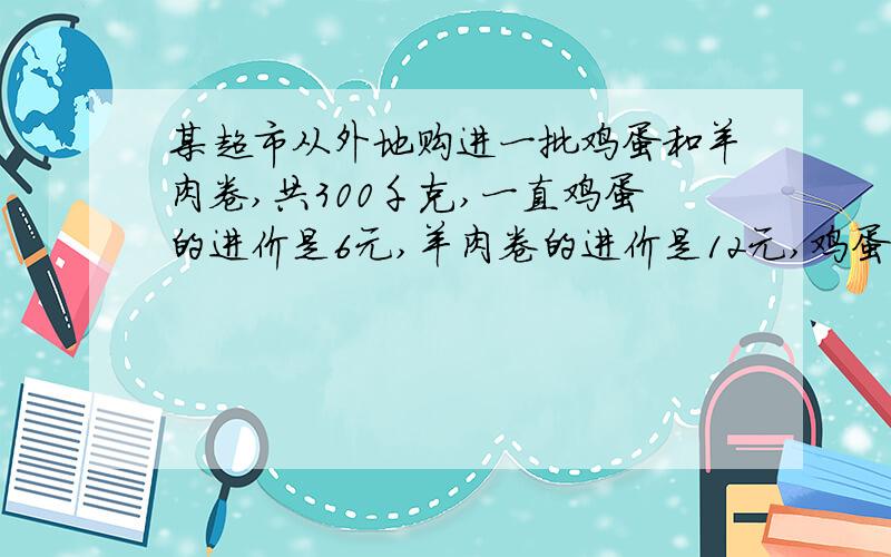 某超市从外地购进一批鸡蛋和羊肉卷,共300千克,一直鸡蛋的进价是6元,羊肉卷的进价是12元,鸡蛋的售价为7.9元,羊肉卷的售价是16.2元,若售完后利润为1030元,请你计算购进鸡蛋和羊肉卷各多少千