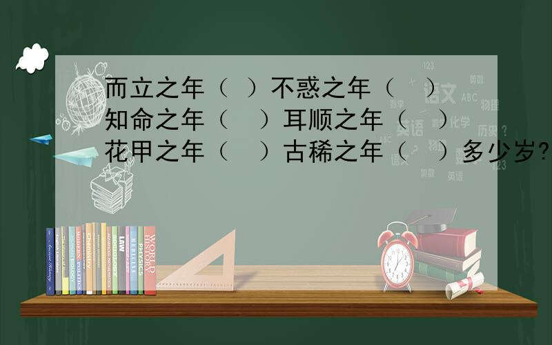 而立之年（ ）不惑之年（　）知命之年（　）耳顺之年（　）花甲之年（　）古稀之年（　）多少岁?