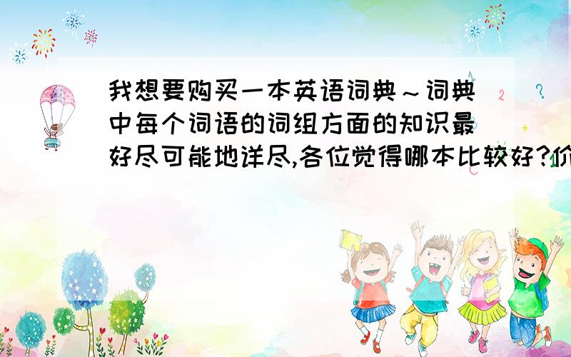 我想要购买一本英语词典～词典中每个词语的词组方面的知识最好尽可能地详尽,各位觉得哪本比较好?价格200以内吧～牛津的好还是朗文的好?如果推荐请给个具体的名称,牛津高阶 这本书里