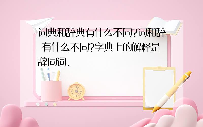 词典和辞典有什么不同?词和辞 有什么不同?字典上的解释是辞同词.