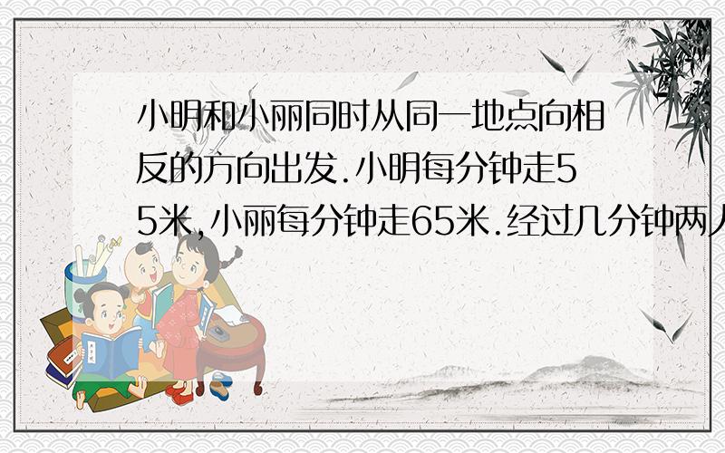 小明和小丽同时从同一地点向相反的方向出发.小明每分钟走55米,小丽每分钟走65米.经过几分钟两人相距240米?