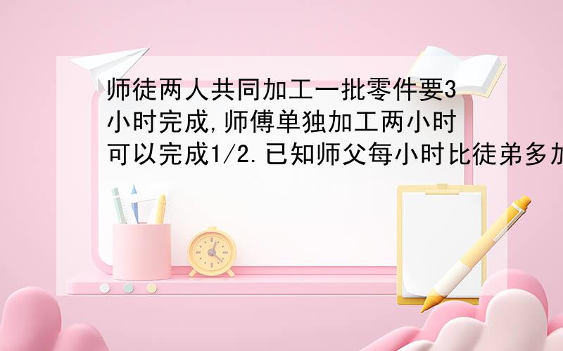 师徒两人共同加工一批零件要3小时完成,师傅单独加工两小时可以完成1/2.已知师父每小时比徒弟多加工30个.这皮零件有多少个?（ 要求：别列x.》要求：别列x。