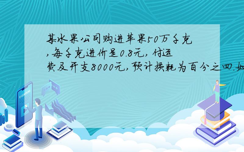 某水果公司购进苹果50万千克,每千克进价是0.8元,付运费及开支8000元,预计损耗为百分之四.如果希望全部进货销售后能获利百分之二十,那么每千克苹果零售价应定为多少元