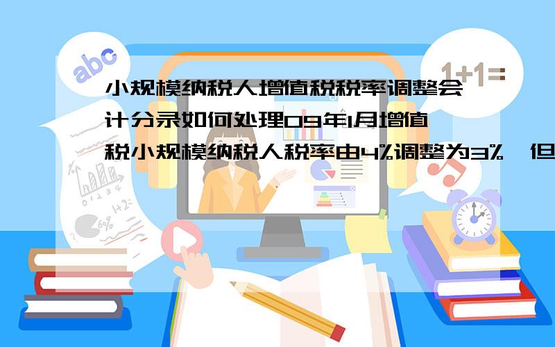 小规模纳税人增值税税率调整会计分录如何处理09年1月增值税小规模纳税人税率由4%调整为3%,但是08年12月已经按4%确认了应交增值税,这样就是多计提了增值税,但实际缴纳时并未缴纳那么多,09