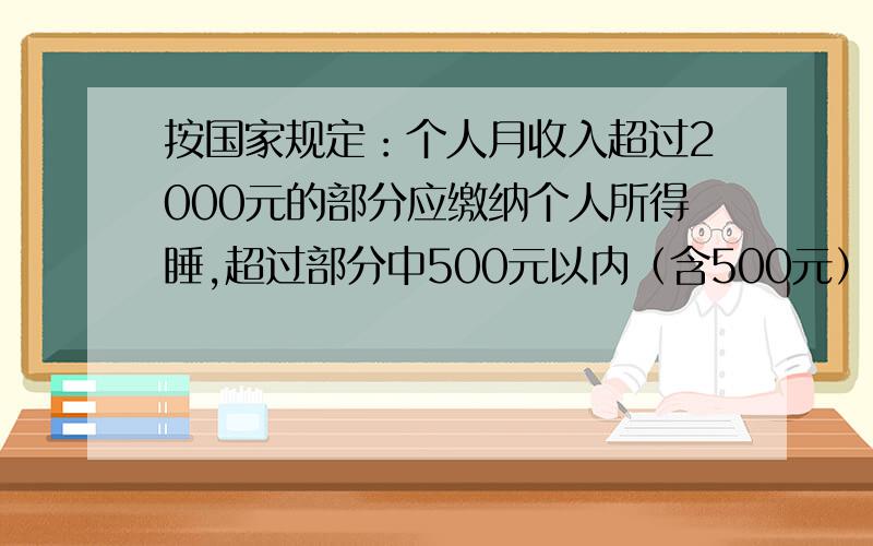 按国家规定：个人月收入超过2000元的部分应缴纳个人所得睡,超过部分中500元以内（含500元）按国家规定：个人月收入超过2000元的部分应缴纳个人所得睡,超过部分中500元以内（含500元）的部