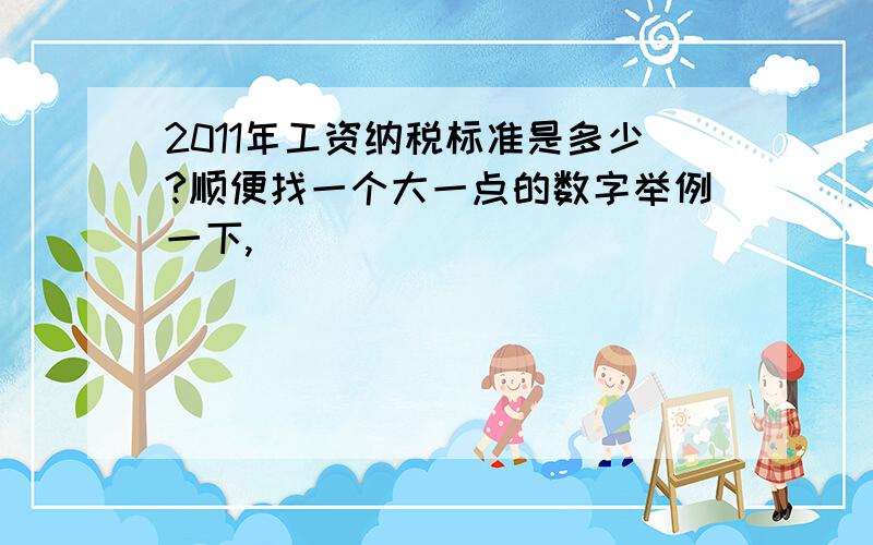 2011年工资纳税标准是多少?顺便找一个大一点的数字举例一下,