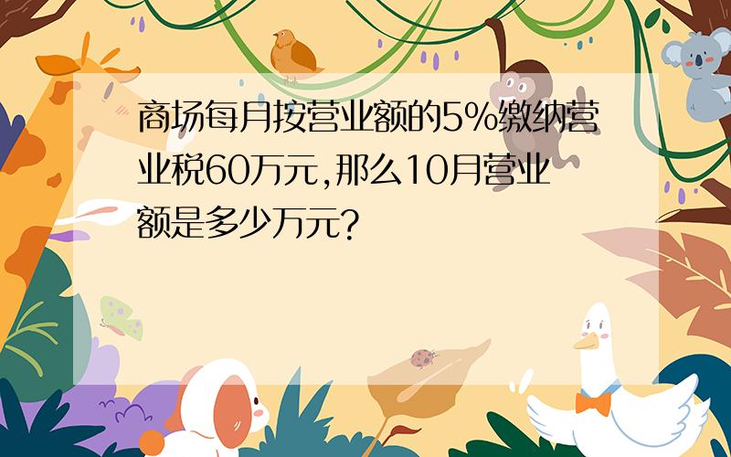 商场每月按营业额的5%缴纳营业税60万元,那么10月营业额是多少万元?