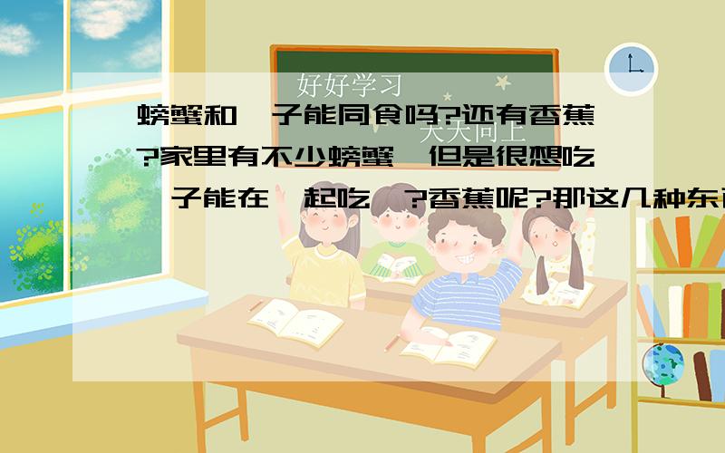 螃蟹和柚子能同食吗?还有香蕉?家里有不少螃蟹,但是很想吃柚子能在一起吃嘛?香蕉呢?那这几种东西最好隔多久吃会没关系?