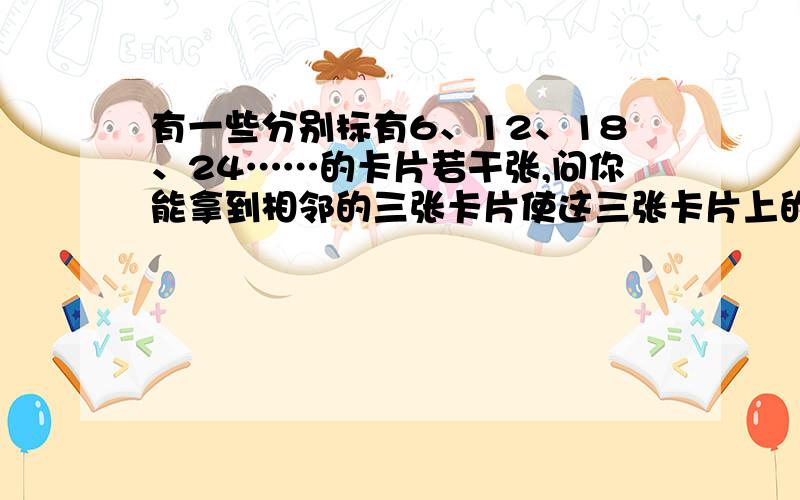 有一些分别标有6、12、18、24……的卡片若干张,问你能拿到相邻的三张卡片使这三张卡片上的数之和为246吗?如果能拿到,请求出三张卡片上的数各是多少?如果不能,请说明理由.