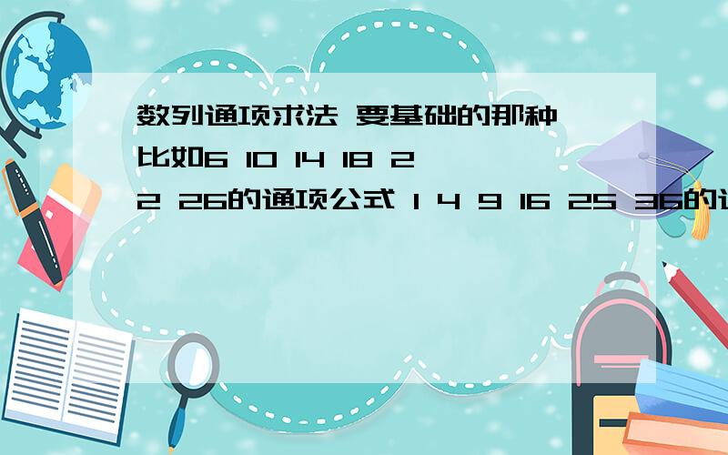 数列通项求法 要基础的那种 比如6 10 14 18 22 26的通项公式 1 4 9 16 25 36的通项公式