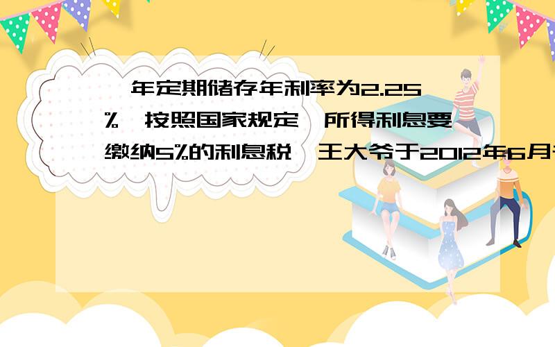 一年定期储存年利率为2.25%,按照国家规定,所得利息要缴纳5%的利息税,王大爷于2012年6月存入银行一笔钱,一年到期时,共得锐后利息641.25元,则王大爷2012年6月的存款多少元?