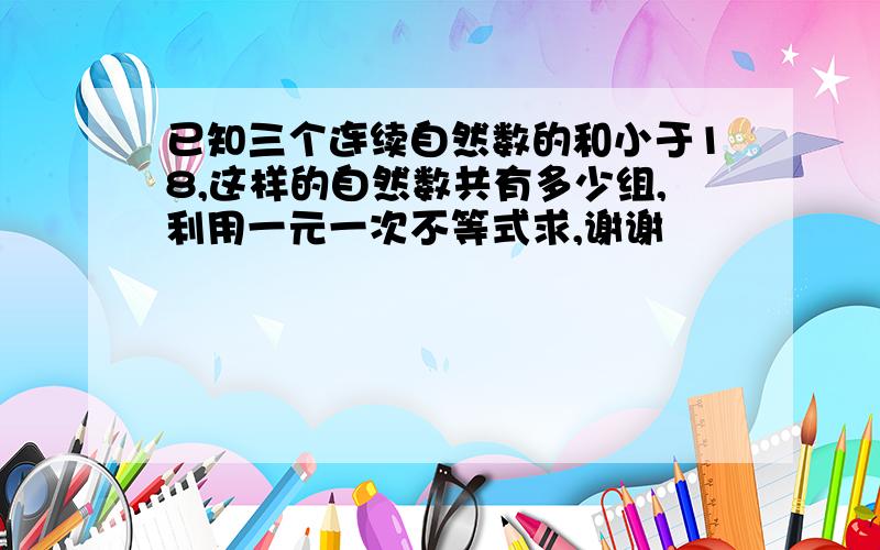 已知三个连续自然数的和小于18,这样的自然数共有多少组,利用一元一次不等式求,谢谢