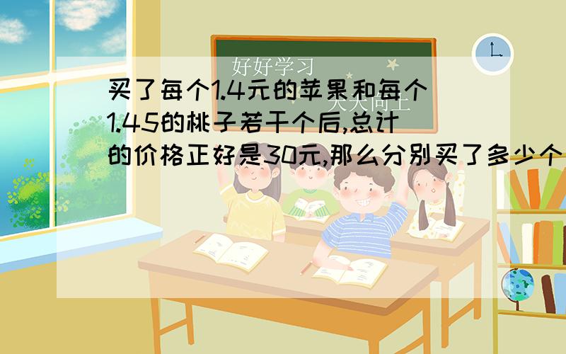 买了每个1.4元的苹果和每个1.45的桃子若干个后,总计的价格正好是30元,那么分别买了多少个苹果和桃子.（用不定方程解）