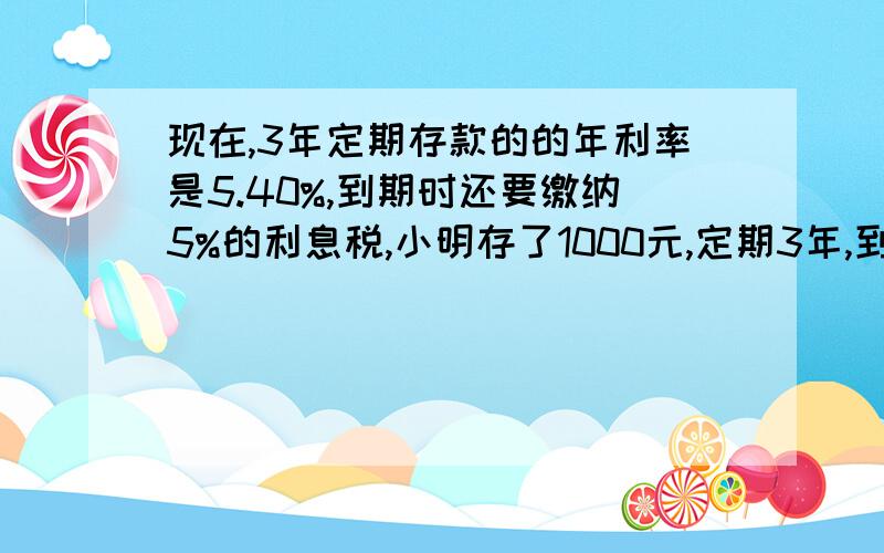 现在,3年定期存款的的年利率是5.40%,到期时还要缴纳5%的利息税,小明存了1000元,定期3年,到期时可得税后利息（）元