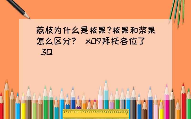 荔枝为什么是核果?核果和浆果怎么区分?\x09拜托各位了 3Q