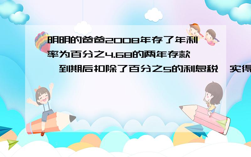 明明的爸爸2008年存了年利率为百分之4.68的两年存款,到期后扣除了百分之5的利息税,实得利息刚好为明明买了一个价值111.15元的计算器,明明的爸爸存入银行多少钱?