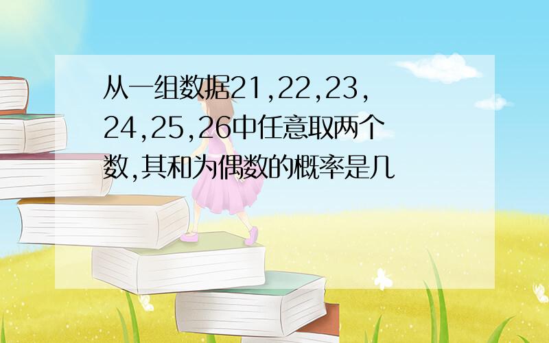 从一组数据21,22,23,24,25,26中任意取两个数,其和为偶数的概率是几