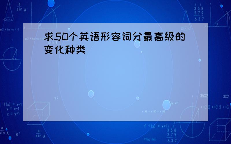 求50个英语形容词分最高级的变化种类