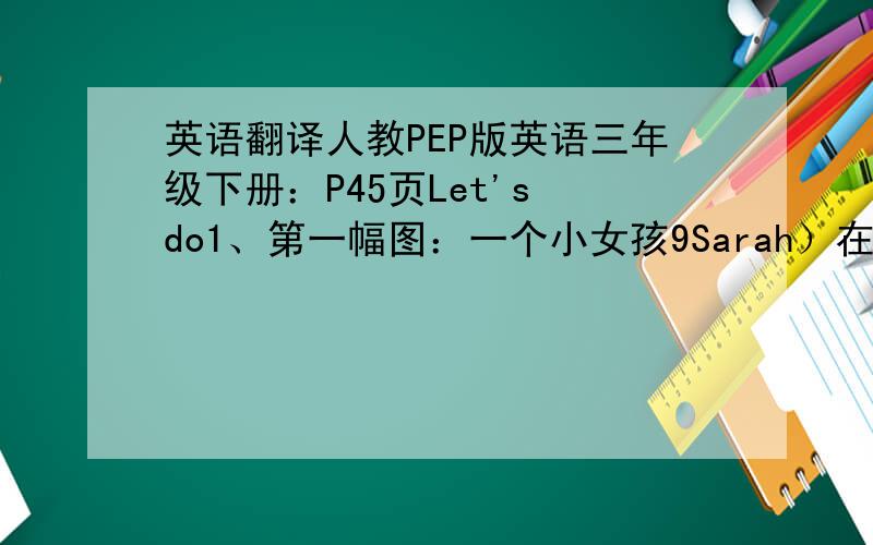 英语翻译人教PEP版英语三年级下册：P45页Let's do1、第一幅图：一个小女孩9Sarah）在拍手.Clap with me.______________________2、P46页Story time第二幅图：一只熊（Zoom)说：I want some chicken,peas and tomatoes.____