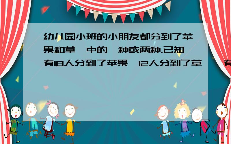 幼儿园小班的小朋友都分到了苹果和草莓中的一种或两种.已知有18人分到了苹果,12人分到了草莓,有人两种苹果都分到了.幼儿园小班一共有多人?