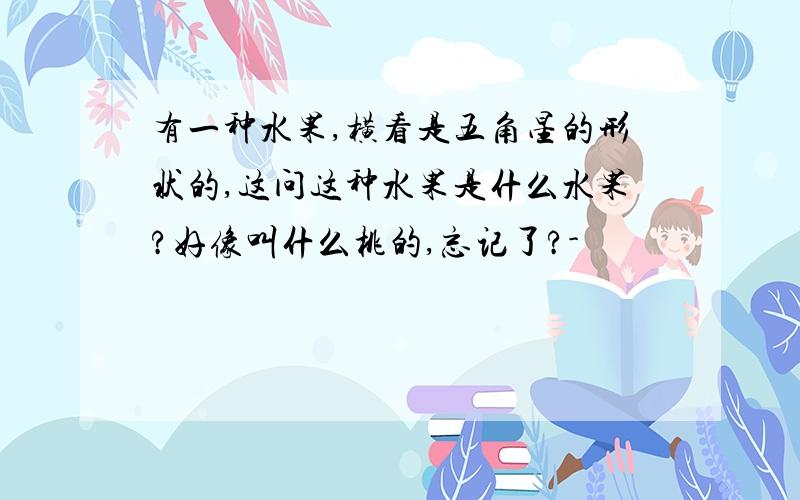 有一种水果,横看是五角星的形状的,这问这种水果是什么水果?好像叫什么桃的,忘记了?-