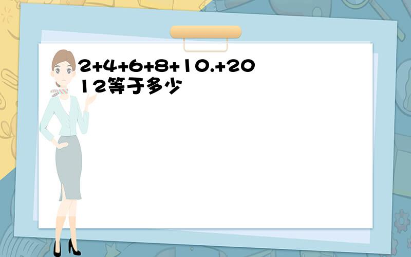 2+4+6+8+10.+2012等于多少