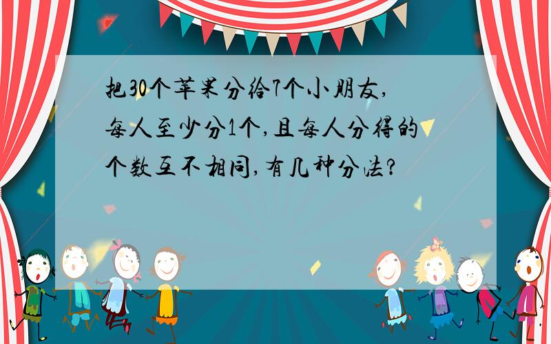 把30个苹果分给7个小朋友,每人至少分1个,且每人分得的个数互不相同,有几种分法?