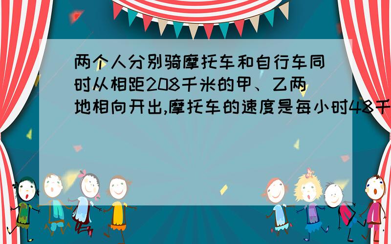 两个人分别骑摩托车和自行车同时从相距208千米的甲、乙两地相向开出,摩托车的速度是每小时48千米,自行车速度为每小时16千米,途中摩托车发生故障修车,修理一小时后,继续前进,两车相遇时