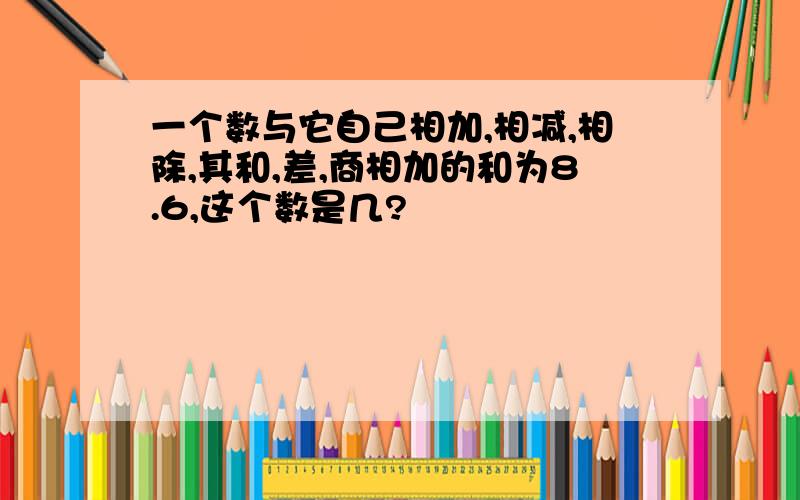 一个数与它自己相加,相减,相除,其和,差,商相加的和为8.6,这个数是几?