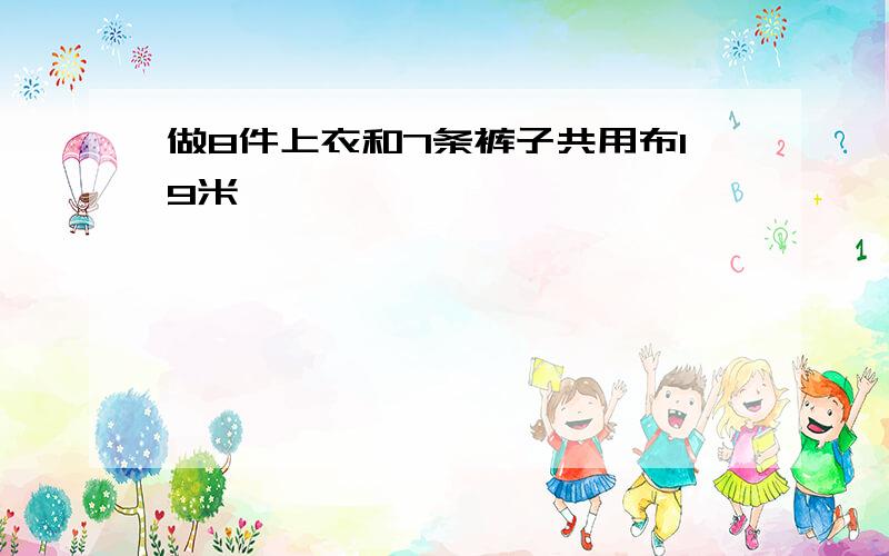 做8件上衣和7条裤子共用布19米